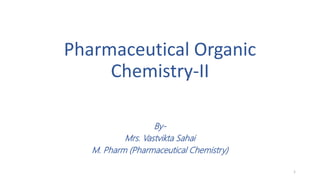 Pharmaceutical Organic
Chemistry-II
By-
Mrs. Vastvikta Sahai
M. Pharm (Pharmaceutical Chemistry)
1
 