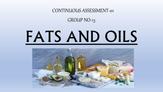 FATS AND OILS
CONTINUOUS ASSESSMENT-01
GROUP NO-13
 