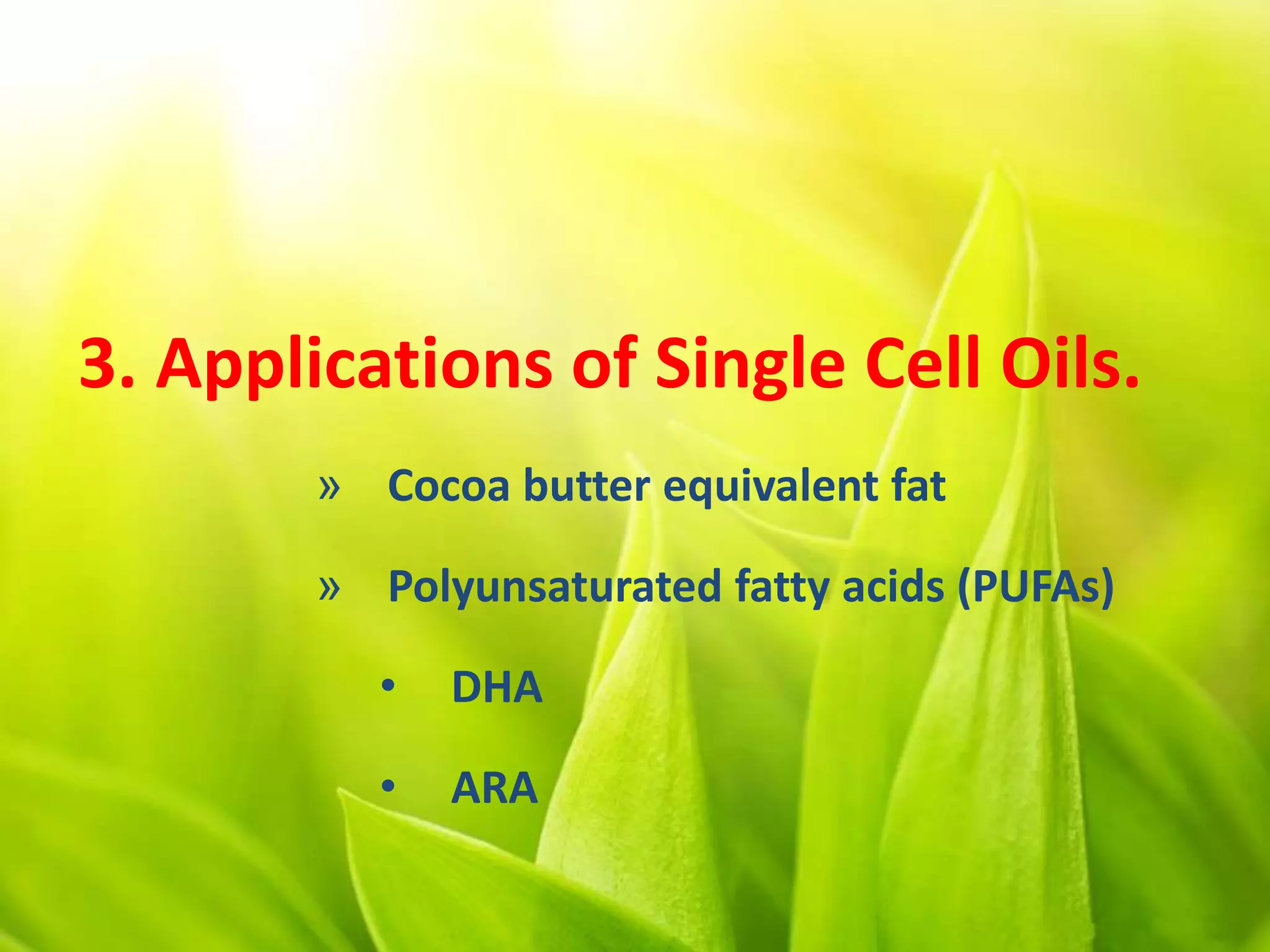 3. Applications of Single Cell Oils.
» Cocoa butter equivalent fat
» Polyunsaturated fatty acids (PUFAs)
• DHA
• ARA
 