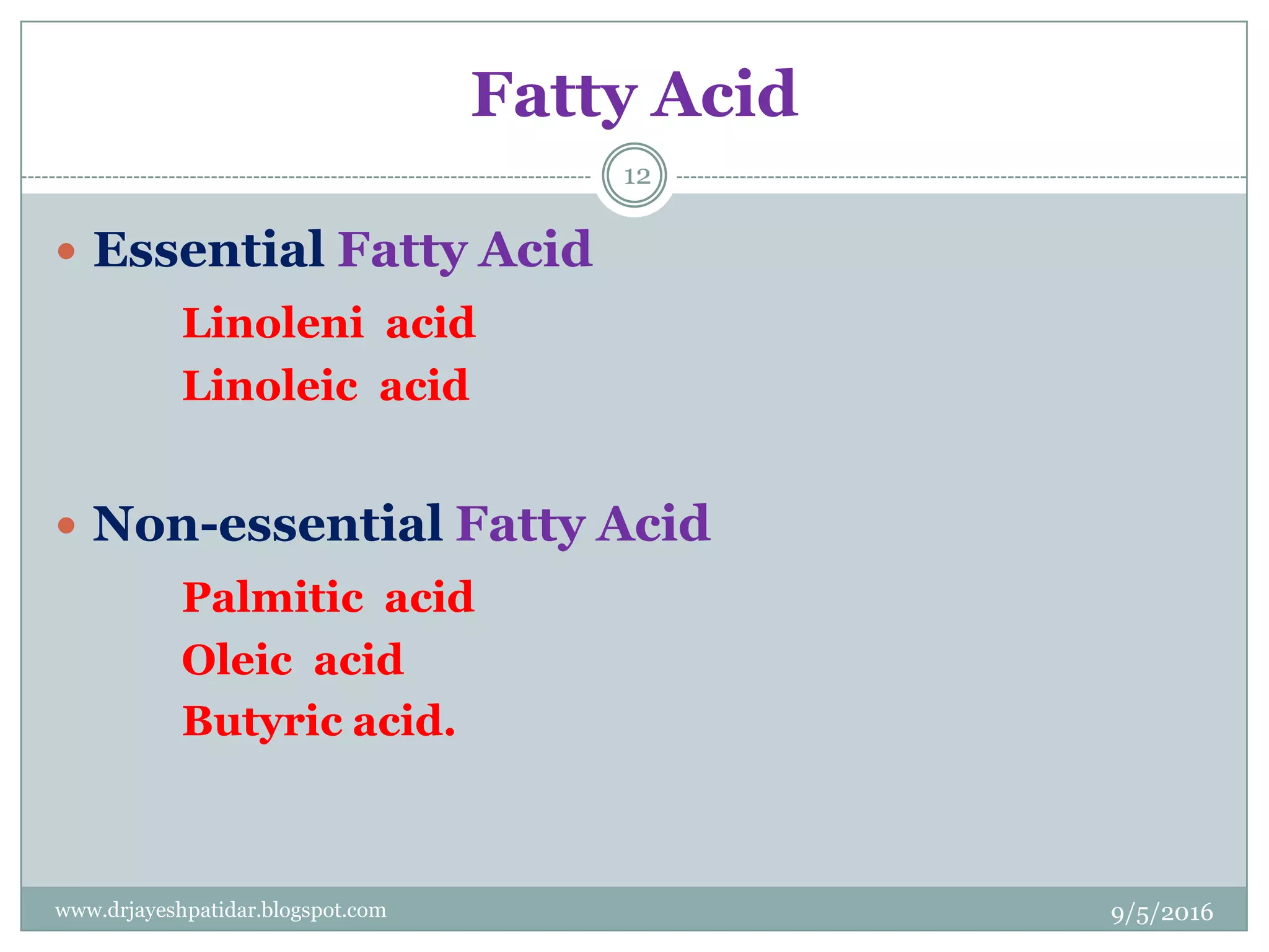Fatty Acid
 Essential Fatty Acid
Linoleni acid
Linoleic acid
 Non-essential Fatty Acid
Palmitic acid
Oleic acid
Butyric acid.
9/5/2016
12
www.drjayeshpatidar.blogspot.com
 