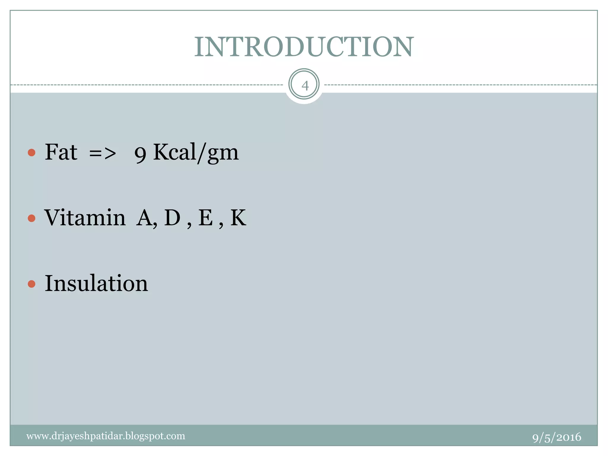 INTRODUCTION
 Fat => 9 Kcal/gm
 Vitamin A, D , E , K
 Insulation
9/5/2016
4
www.drjayeshpatidar.blogspot.com
 