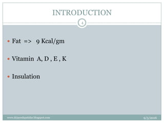 INTRODUCTION
 Fat => 9 Kcal/gm
 Vitamin A, D , E , K
 Insulation
9/5/2016
4
www.drjayeshpatidar.blogspot.com
 
