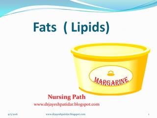Fats ( Lipids)
Nursing Path
www.drjayeshpatidar.blogspot.com
9/5/2016 1www.drjayeshpatidar.blogspot.com
 