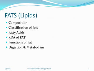 FATS (Lipids)
 Composition
 Classification of fats
 Fatty Acids
 RDA of FAT
 Functions of Fat
 Digestion & Metabolism
9/5/2016 3www.drjayeshpatidar.blogspot.com
 