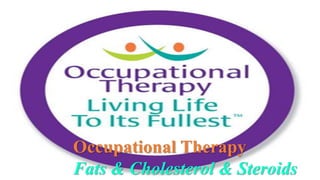 Occupational Therapy
Fats & Cholesterol & Steroids
 