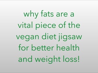 why fats are a
vital piece of the
vegan diet jigsaw
for better health
and weight loss!
 
