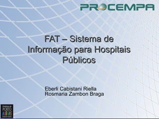 FAT – Sistema de Informação para Hospitais Públicos Eberli Cabistani Riella Rosmaria Zambon Braga 