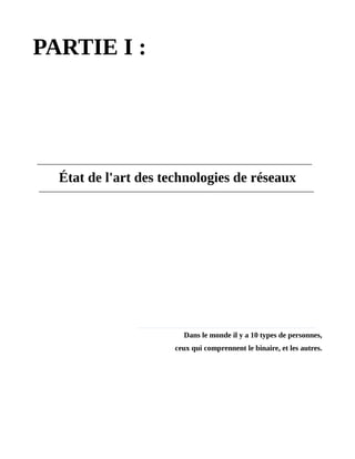 PARTIE I :
État de l'art des technologies de réseaux
Dans le monde il y a 10 types de personnes,
ceux qui comprennent le binaire, et les autres.
 
