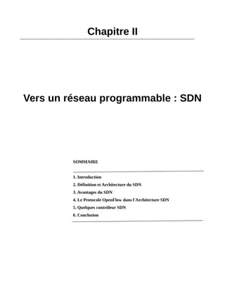 Chapitre II
Vers un réseau programmable : SDN
SOMMAIRE
1. Introduction
2. Définition et Architecture du SDN
3. Avantages du SDN
4. Le Protocole OpenFlow dans l'Architecture SDN
5. Quelques contrôleur SDN
6. Conclusion
 