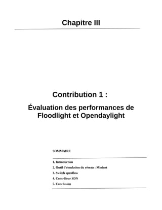 Chapitre III
Contribution 1 :
Évaluation des performances de
Floodlight et Opendaylight
SOMMAIRE
1. Introduction
2. Outil d'émulation du réseau : Mininet
3. Switch openflow
4. Contrôleur SDN
5. Conclusion
 