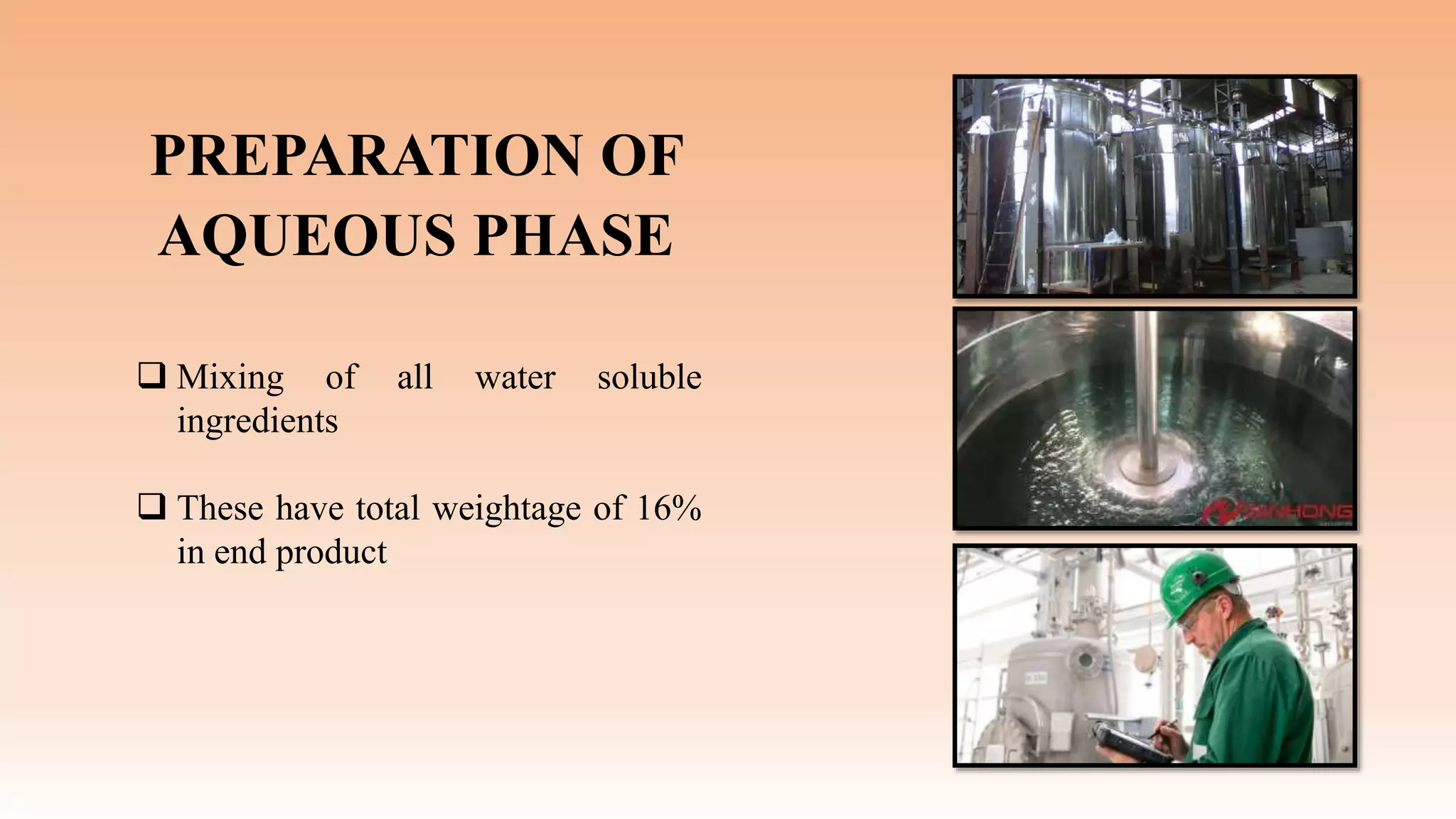 PREPARATION OF
AQUEOUS PHASE
 Mixing of all water soluble
ingredients
 These have total weightage of 16%
in end product
 
