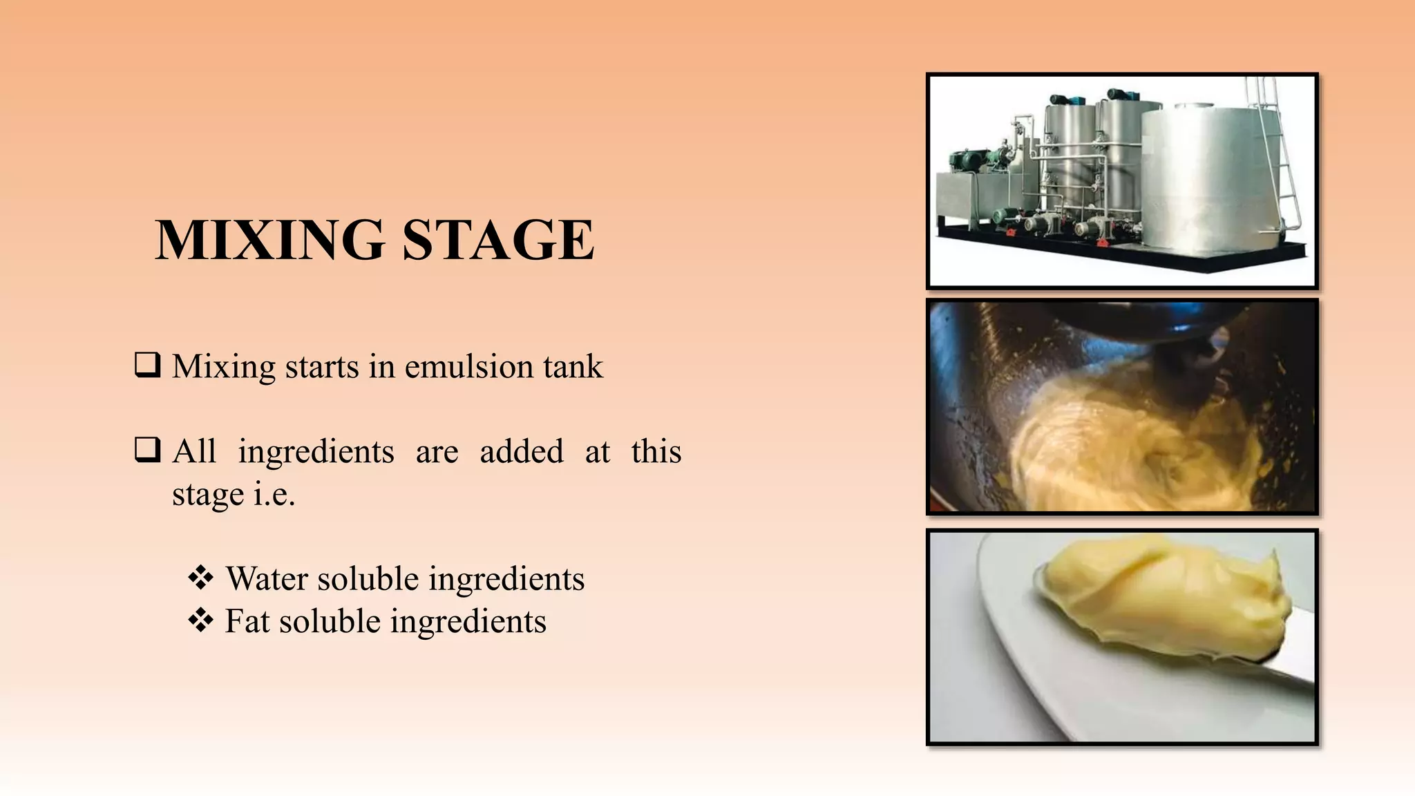 MIXING STAGE
 Mixing starts in emulsion tank
 All ingredients are added at this
stage i.e.
 Water soluble ingredients
 Fat soluble ingredients
 