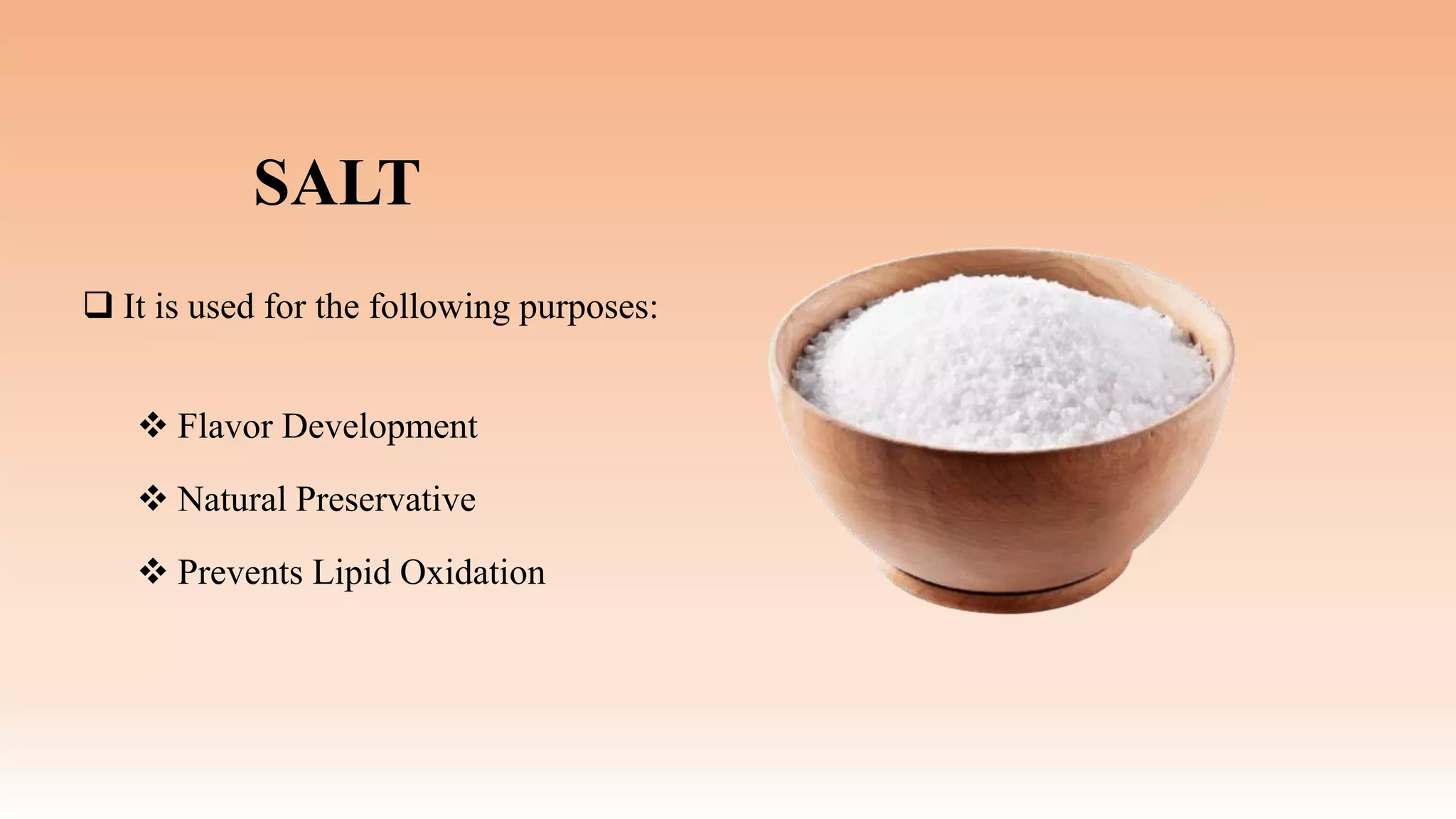 SALT
 It is used for the following purposes:
 Flavor Development
 Natural Preservative
 Prevents Lipid Oxidation
 