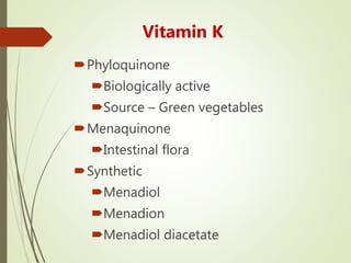 Vitamin K
Phyloquinone
Biologically active
Source – Green vegetables
Menaquinone
Intestinal flora
Synthetic
Menadiol
Menadion
Menadiol diacetate
 