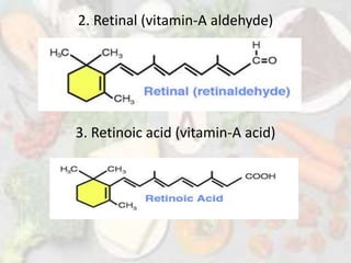 2. Retinal (vitamin-A aldehyde)
3. Retinoic acid (vitamin-A acid)
 
