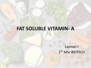 FAT SOLUBLE VITAMIN- A
Laxman I
1ST MSc BIOTECH
 
