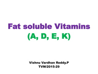 Fat soluble Vitamins
(A, D, E, K)
Vishnu Vardhan Reddy.P
TVM/2015-29
 