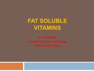 FAT SOLUBLE
VITAMINS
Dr. T. RAMESH,
Assistant Professor of Zoology
Vivekananda College
 