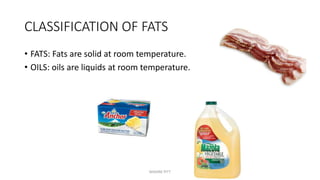 CLASSIFICATION OF FATS
• FATS: Fats are solid at room temperature.
• OILS: oils are liquids at room temperature.
MAXINE PITT
 