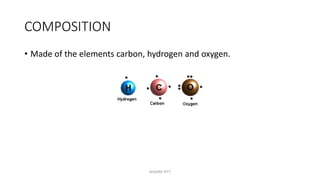 COMPOSITION
• Made of the elements carbon, hydrogen and oxygen.
MAXINE PITT
 