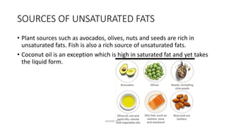 SOURCES OF UNSATURATED FATS
• Plant sources such as avocados, olives, nuts and seeds are rich in
unsaturated fats. Fish is also a rich source of unsaturated fats.
• Coconut oil is an exception which is high in saturated fat and yet takes
the liquid form.
MAXINE PITT
 