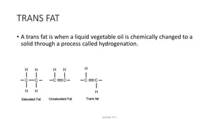 TRANS FAT
• A trans fat is when a liquid vegetable oil is chemically changed to a
solid through a process called hydrogenation.
MAXINE PITT
 