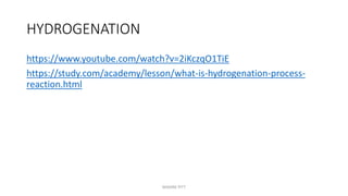 HYDROGENATION
https://www.youtube.com/watch?v=2iKczqO1TiE
https://study.com/academy/lesson/what-is-hydrogenation-process-
reaction.html
MAXINE PITT
 