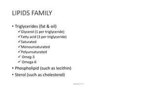 LIPIDS FAMILY
• Triglycerides (fat & oil)
Glycerol (1 per triglyceride)
Fatty acid (3 per triglyceride)
Saturated
Monounsaturated
Polyunsaturated
 Omeg-3
 Omega-6
• Phospholipid (such as lecithin)
• Sterol (such as cholesterol)
MAXINE PITT
 