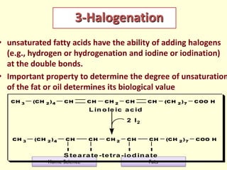 3-Halogenation

• unsaturated fatty acids have the ability of adding halogens
(e.g., hydrogen or hydrogenation and iodine ...