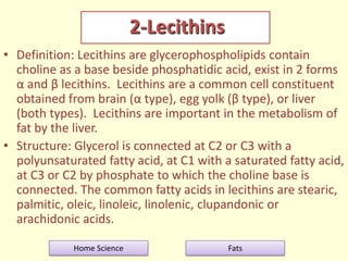 2-Lecithins
• Definition: Lecithins are glycerophospholipids contain
choline as a base beside phosphatidic acid, exist in ...