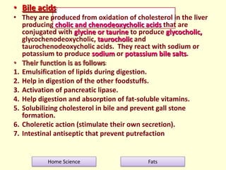 • Bile acids:
• They are produced from oxidation of cholesterol in the liver
producing cholic and chenodeoxycholic acids t...