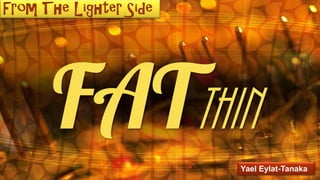 From The Lighter Side
FATthin
Yael Eylat-Tanaka
 