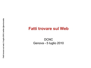 Fatti trovare sul Web Fatti trovare sul web. 5 luglio 2010. twitter @enricoratto DCNC Genova - 5 luglio 2010 
