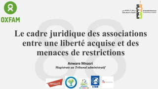 Le cadre juridique des associations
entre une liberté acquise et des
menaces de restrictions
Anware Mnasri
Magistrate au Tribunal administratif
 