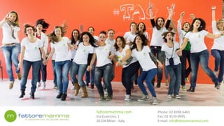 Phone:	02	8398	6461 
Fax:	02	9139	0995		
E-mail:	info@fattoremamma.com
fattoremamma.com	
Via	Guercino,	1	
20154	Milan	-	Italy
 