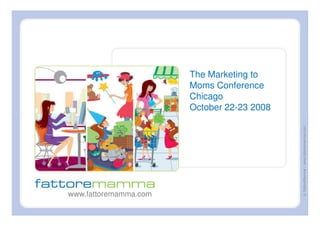 The Marketing to
                       Moms Conference
                       Chicago
                       October 22-23 2008




                                            © FattoreMamma – www.fattoremamma.com
www.fattoremamma.com
 