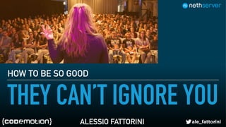 HOW TO BE SO GOOD THEY CAN’T IGNORE YOU
THEY CAN’T IGNORE YOU
HOW TO BE SO GOOD
ALESSIO FATTORINI
 