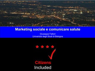 Marketing sociale e comunicare salute
Giuseppe Fattori
Università degli Studi di Bologna
Patients
Included
PatientsIncludedisaTrademarkoftheREshape&InnovationCenter
™
Citizens
 