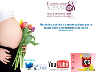 Marketing sociale e comunicazione per la
  salute nella prevenzione alcologica
              Giuseppe Fattori
 