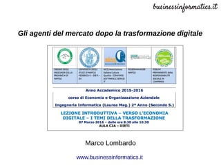 Gli agenti del mercato dopo la trasformazione digitale
Marco Lombardo
www.businessinformatics.it
 