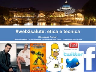 #web2salute: etica e tecnica
Giuseppe Fattori
Laboratorio FIASO “Comunicazione e promozione della salute” - 29 maggio 2013 - Roma
 