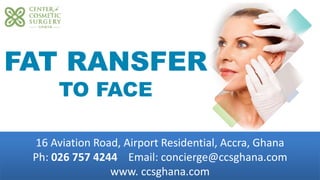 16 Aviation Road, Airport Residential, Accra, Ghana
Ph: 026 757 4244 Email: concierge@ccsghana.com
www. ccsghana.com
Facial Surgery
FAT RANSFER
TO FACE
 