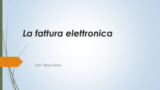 La fattura elettronica
Dott. Filippo Boron
 