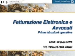 Fatturazione Elettronica e
Avvocati!
Prime istruzioni operative!
!
!
UDINE - 30 giugno 2014!
!
Avv. Francesco Paolo Micozzi
1
 