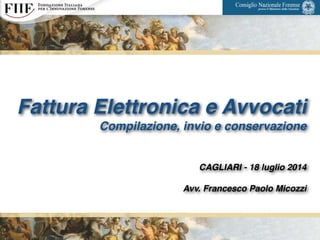 Fattura Elettronica e Avvocati!
Compilazione, invio e conservazione!
!
!
CAGLIARI - 18 luglio 2014!
!
Avv. Francesco Paolo Micozzi
1
 