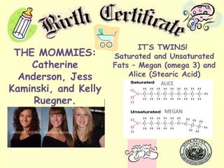 THE MOMMIES: Catherine Anderson, Jess Kaminski, and Kelly Ruegner. ALICE MEGAN IT’S TWINS!  Saturated and Unsaturated Fats – Megan (omega 3) and Alice (Stearic Acid) 