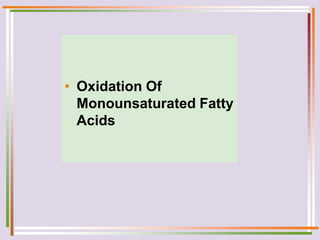• Oxidation Of
Monounsaturated Fatty
Acids
 