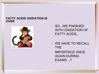 FATTY ACIDS OXIDATION IS
OVER
• SO.. WE FINISHED
WITH OXIDATION OF
FATTY ACIDS..
• WE HAVE TO RECALL
THE
IMPORTNCE ONCE
AGAIN DURING
EXAMS…?
 
