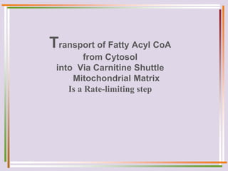 Transport of Fatty Acyl CoA
from Cytosol
into Via Carnitine Shuttle
Mitochondrial Matrix
Is a Rate-limiting step
 