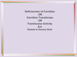 Deficiencies of Carnitine
OR
Carnitine Transferase
OR
Translocase Activity
Are
Related to Disease State
 